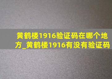 黄鹤楼1916验证码在哪个地方_黄鹤楼1916有没有验证码