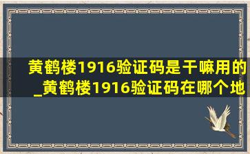 黄鹤楼1916验证码是干嘛用的_黄鹤楼1916验证码在哪个地方