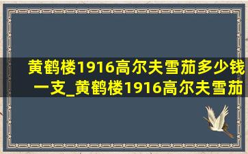 黄鹤楼1916高尔夫雪茄多少钱一支_黄鹤楼1916高尔夫雪茄多少钱