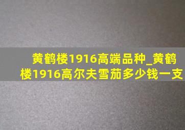 黄鹤楼1916高端品种_黄鹤楼1916高尔夫雪茄多少钱一支