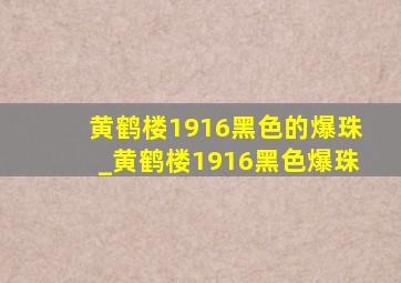 黄鹤楼1916黑色的爆珠_黄鹤楼1916黑色爆珠