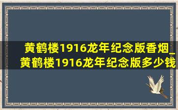 黄鹤楼1916龙年纪念版香烟_黄鹤楼1916龙年纪念版多少钱