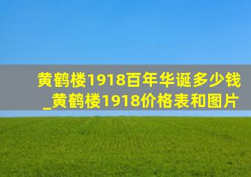 黄鹤楼1918百年华诞多少钱_黄鹤楼1918价格表和图片