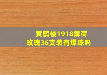 黄鹤楼1918薄荷玫瑰36支装有爆珠吗