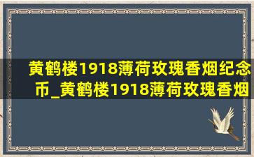 黄鹤楼1918薄荷玫瑰香烟纪念币_黄鹤楼1918薄荷玫瑰香烟