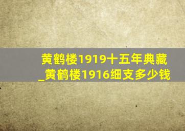 黄鹤楼1919十五年典藏_黄鹤楼1916细支多少钱