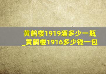 黄鹤楼1919酒多少一瓶_黄鹤楼1916多少钱一包