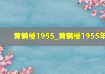 黄鹤楼1955_黄鹤楼1955年