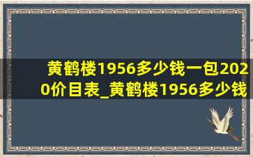 黄鹤楼1956多少钱一包2020价目表_黄鹤楼1956多少钱一包