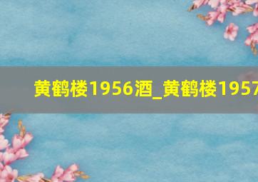 黄鹤楼1956酒_黄鹤楼1957