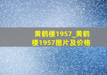 黄鹤楼1957_黄鹤楼1957图片及价格