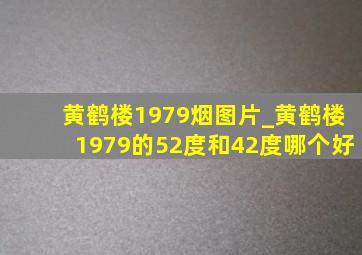 黄鹤楼1979烟图片_黄鹤楼1979的52度和42度哪个好