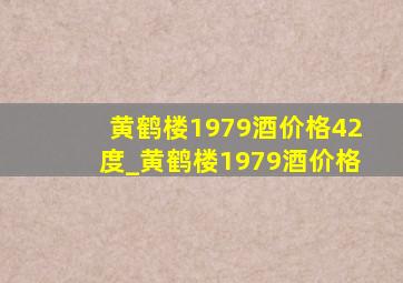 黄鹤楼1979酒价格42度_黄鹤楼1979酒价格