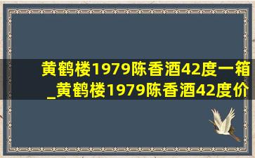 黄鹤楼1979陈香酒42度一箱_黄鹤楼1979陈香酒42度价格