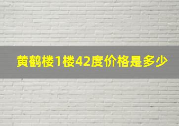 黄鹤楼1楼42度价格是多少