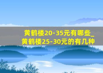 黄鹤楼20-35元有哪些_黄鹤楼25-30元的有几种