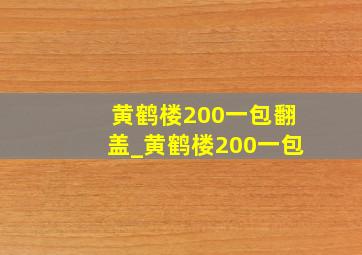 黄鹤楼200一包翻盖_黄鹤楼200一包