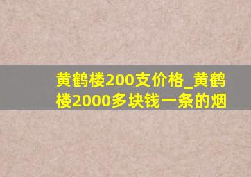 黄鹤楼200支价格_黄鹤楼2000多块钱一条的烟