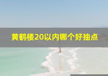 黄鹤楼20以内哪个好抽点