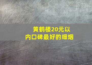 黄鹤楼20元以内口碑最好的细烟