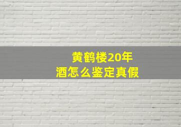 黄鹤楼20年酒怎么鉴定真假