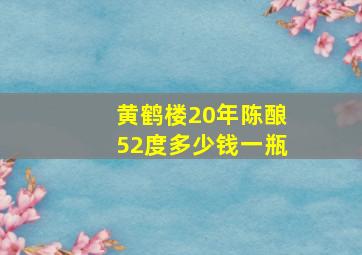 黄鹤楼20年陈酿52度多少钱一瓶