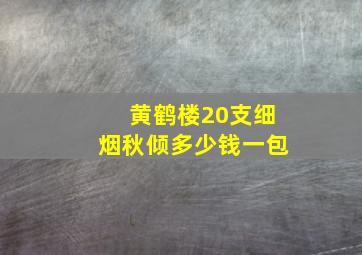 黄鹤楼20支细烟秋倾多少钱一包