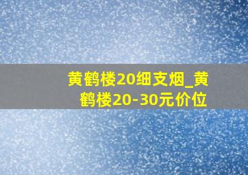 黄鹤楼20细支烟_黄鹤楼20-30元价位