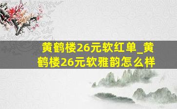 黄鹤楼26元软红单_黄鹤楼26元软雅韵怎么样