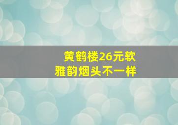 黄鹤楼26元软雅韵烟头不一样