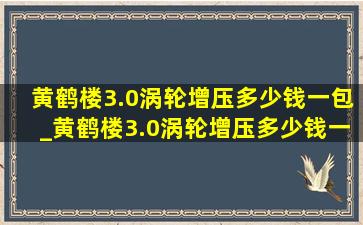 黄鹤楼3.0涡轮增压多少钱一包_黄鹤楼3.0涡轮增压多少钱一条