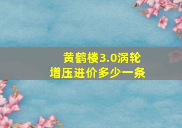 黄鹤楼3.0涡轮增压进价多少一条