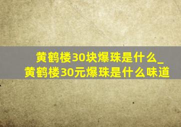 黄鹤楼30块爆珠是什么_黄鹤楼30元爆珠是什么味道