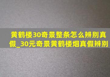 黄鹤楼30奇景整条怎么辨别真假_30元奇景黄鹤楼烟真假辨别