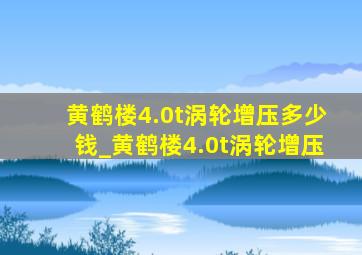 黄鹤楼4.0t涡轮增压多少钱_黄鹤楼4.0t涡轮增压