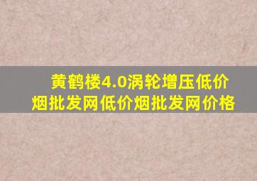 黄鹤楼4.0涡轮增压(低价烟批发网)(低价烟批发网)价格