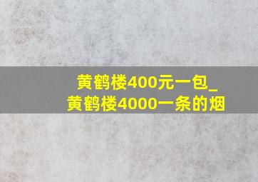 黄鹤楼400元一包_黄鹤楼4000一条的烟