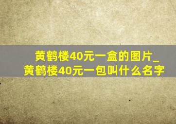 黄鹤楼40元一盒的图片_黄鹤楼40元一包叫什么名字