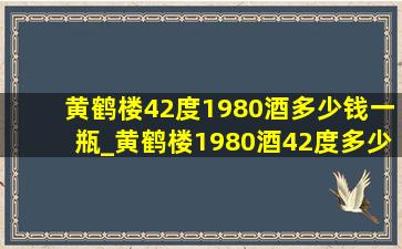 黄鹤楼42度1980酒多少钱一瓶_黄鹤楼1980酒42度多少钱