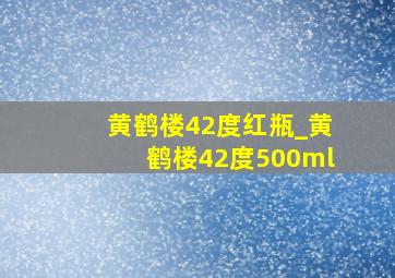 黄鹤楼42度红瓶_黄鹤楼42度500ml