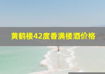 黄鹤楼42度香满楼酒价格