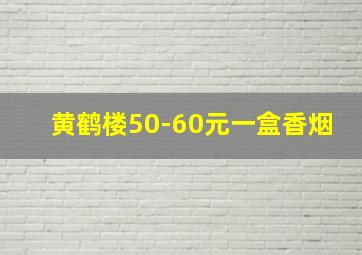 黄鹤楼50-60元一盒香烟