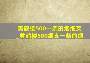 黄鹤楼500一条的烟细支_黄鹤楼500细支一条的烟