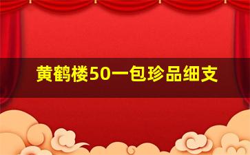 黄鹤楼50一包珍品细支