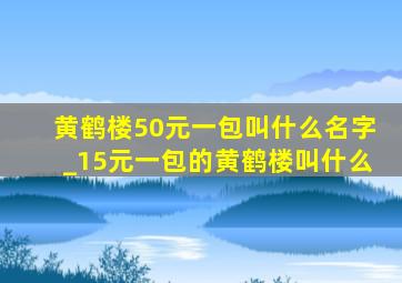 黄鹤楼50元一包叫什么名字_15元一包的黄鹤楼叫什么