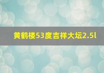 黄鹤楼53度吉祥大坛2.5l