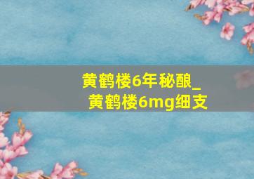 黄鹤楼6年秘酿_黄鹤楼6mg细支