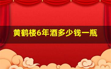 黄鹤楼6年酒多少钱一瓶