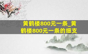 黄鹤楼800元一条_黄鹤楼800元一条的细支