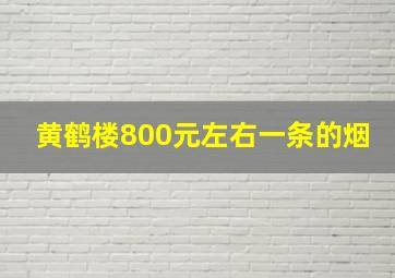 黄鹤楼800元左右一条的烟